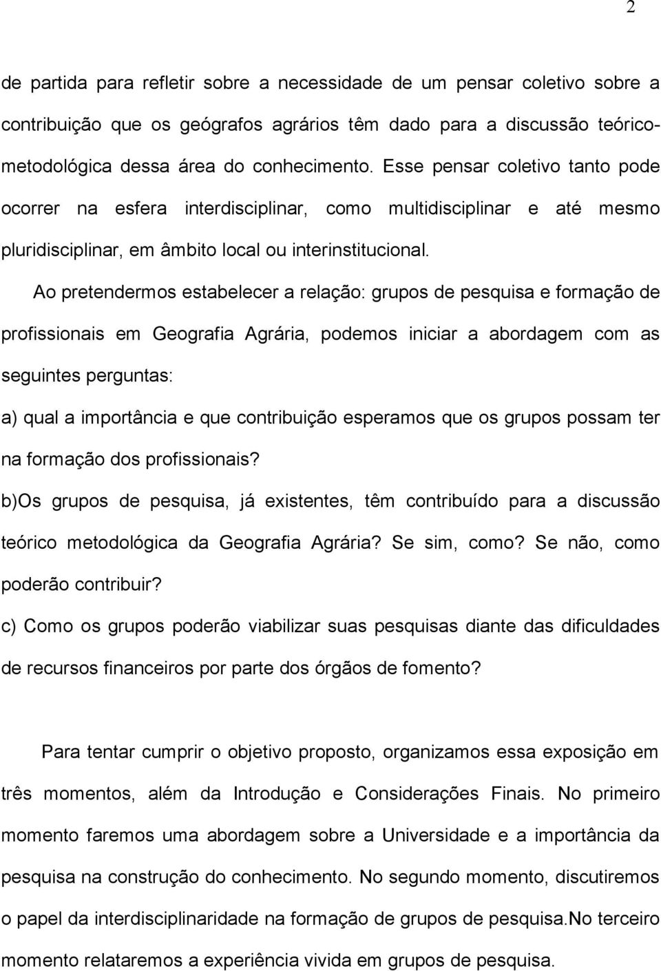 Ao pretendermos estabelecer a relação: grupos de pesquisa e formação de profissionais em Geografia Agrária, podemos iniciar a abordagem com as seguintes perguntas: a) qual a importância e que