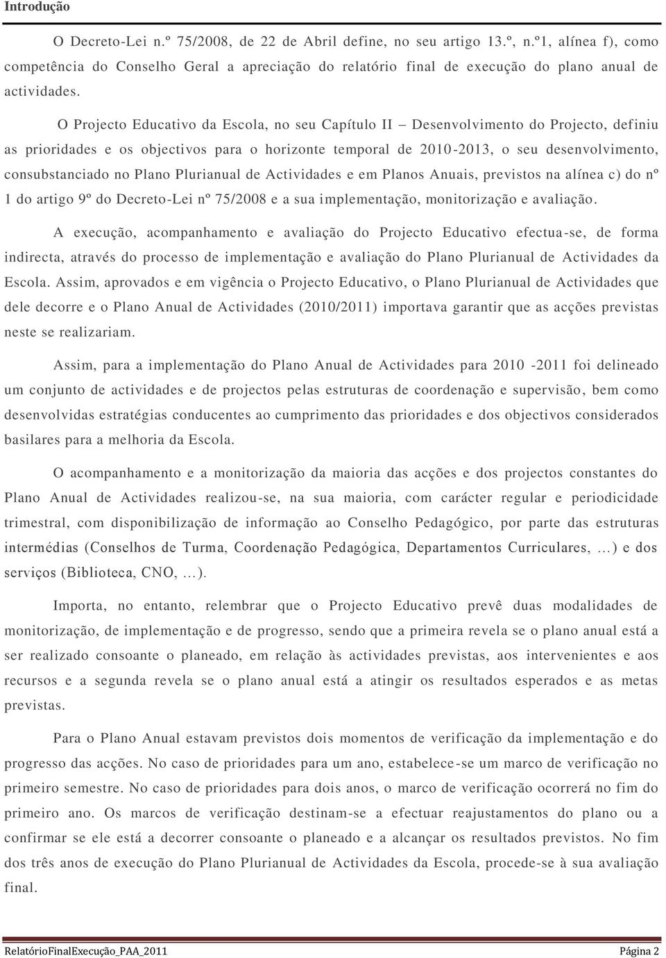 O Projecto Educativo da Escola, no seu Capítulo II Desenvolvimento do Projecto, definiu as prioridades e os objectivos para o horizonte temporal de 2010-2013, o seu desenvolvimento, consubstanciado