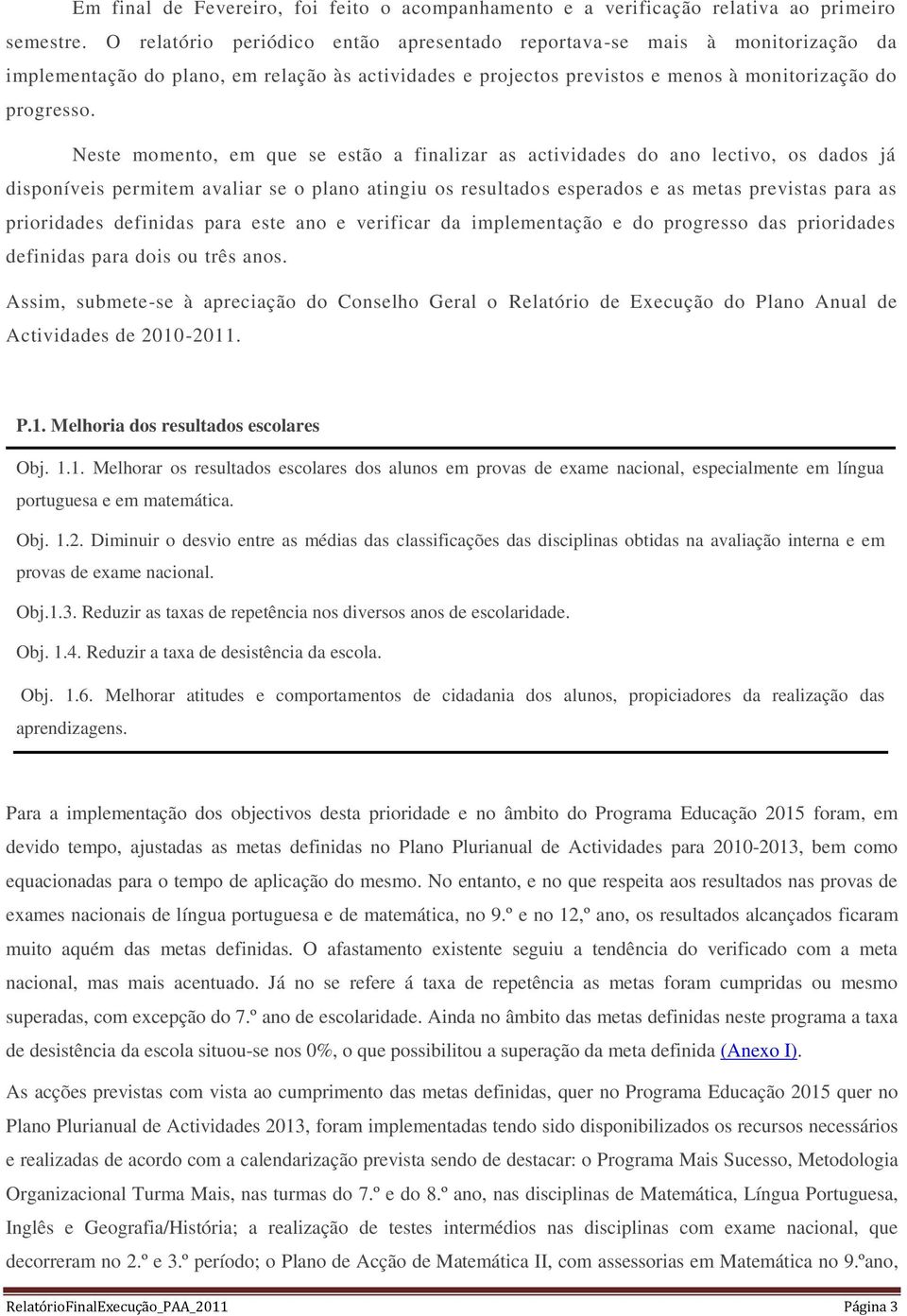 Neste momento, em que se estão a finalizar as actividades do ano lectivo, os dados já disponíveis permitem avaliar se o plano atingiu os resultados esperados e as metas previstas para as prioridades