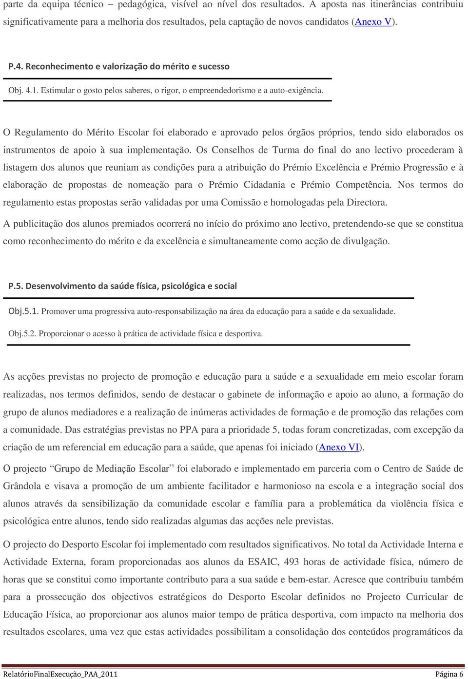 Estimular o gosto pelos saberes, o rigor, o empreendedorismo e a auto-exigência.