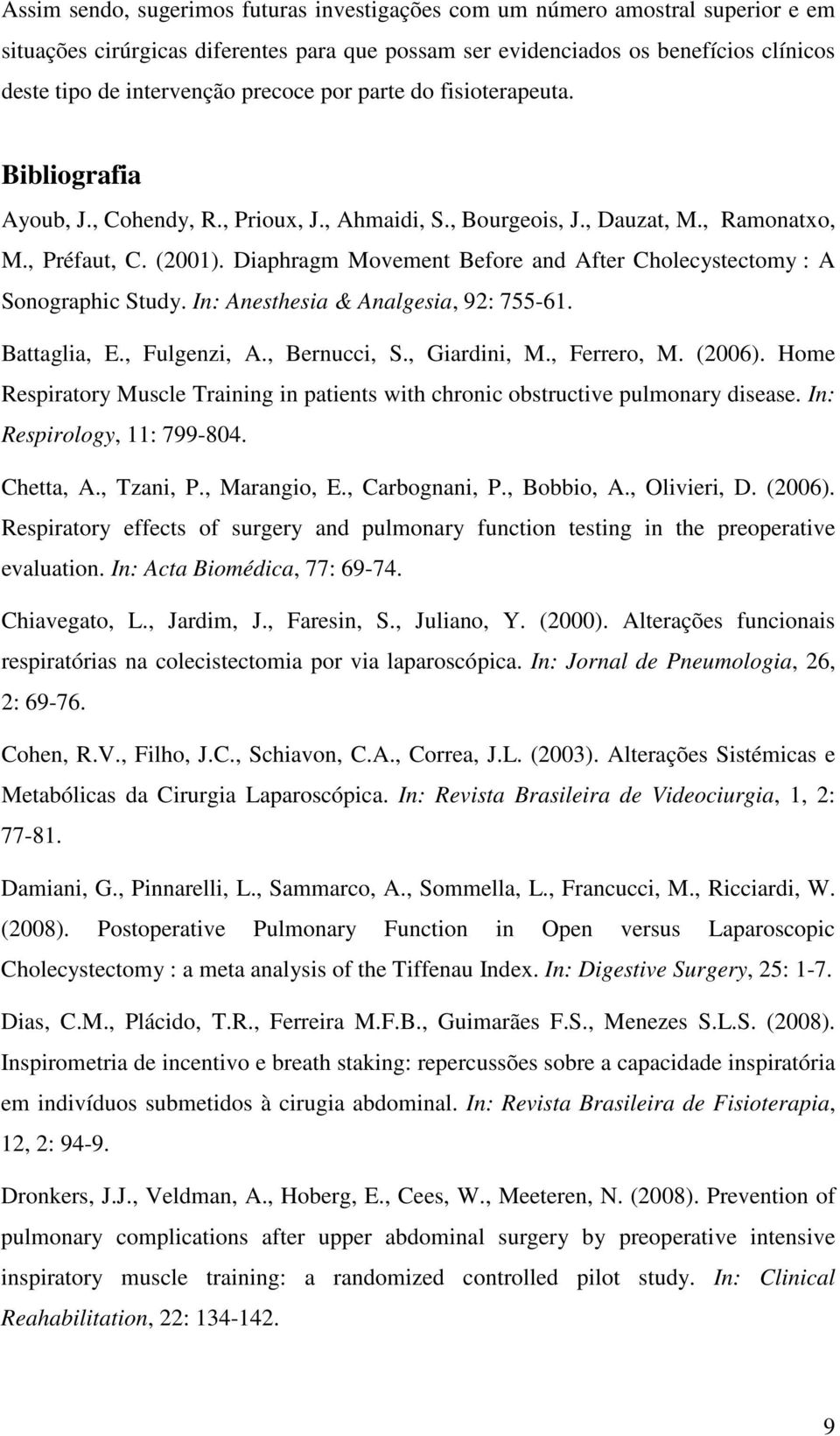 Diaphragm Movement Before and After Cholecystectomy : A Sonographic Study. In: Anesthesia & Analgesia, 9: 755-6. Battaglia, E., Fulgenzi, A., Bernucci, S., Giardini, M., Ferrero, M. (6).