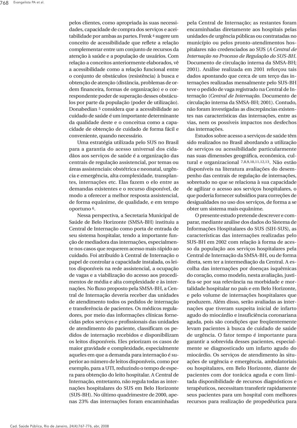 Com relação a conceitos anteriormente elaborados, vê a acessibilidade como a relação funcional entre o conjunto de obstáculos (resistência) à busca e obtenção de atenção (distância, problemas de