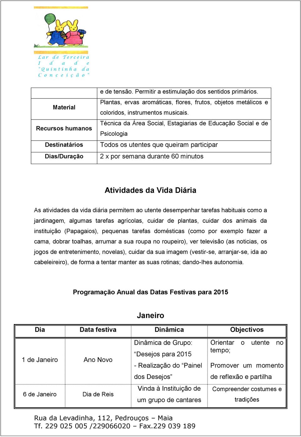 ao utente desempenhar tarefas habituais como a jardinagem, algumas tarefas agrícolas, cuidar de plantas, cuidar dos animais da instituição (Papagaios), pequenas tarefas domésticas (como por exemplo