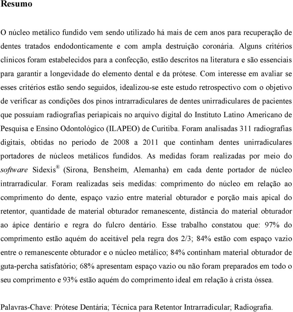 Com interesse em avaliar se esses critérios estão sendo seguidos, idealizou-se este estudo retrospectivo com o objetivo de verificar as condições dos pinos intrarradiculares de dentes unirradiculares