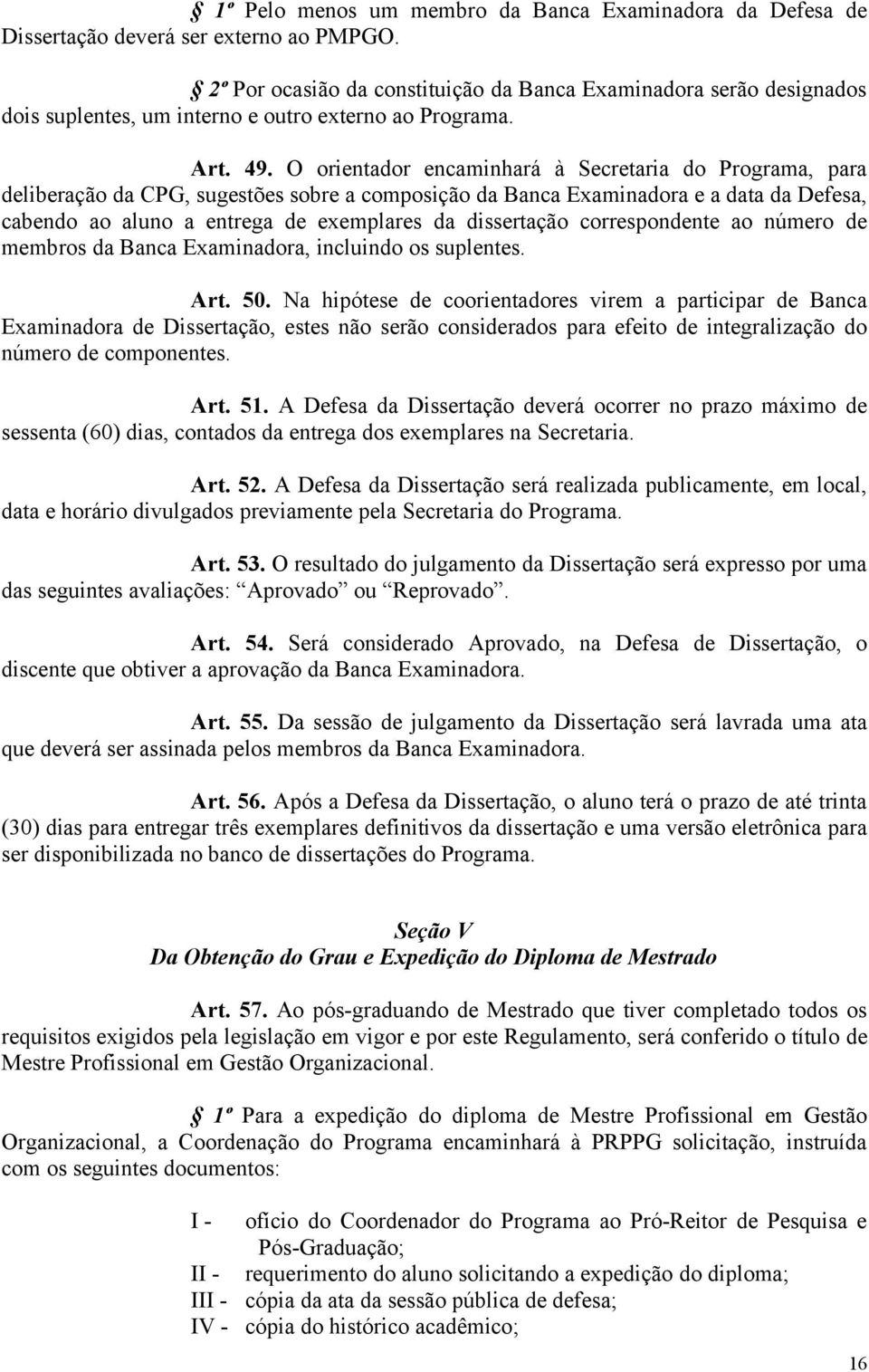 O orientador encaminhará à Secretaria do Programa, para deliberação da CPG, sugestões sobre a composição da Banca Examinadora e a data da Defesa, cabendo ao aluno a entrega de exemplares da