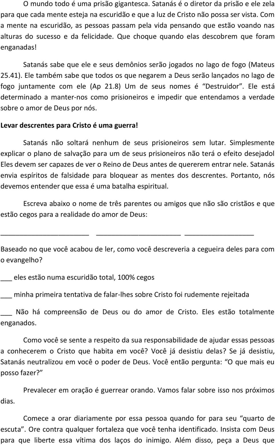 Satanás sabe que ele e seus demônios serão jogados no lago de fogo (Mateus 25.41). Ele também sabe que todos os que negarem a Deus serão lançados no lago de fogo juntamente com ele (Ap 21.