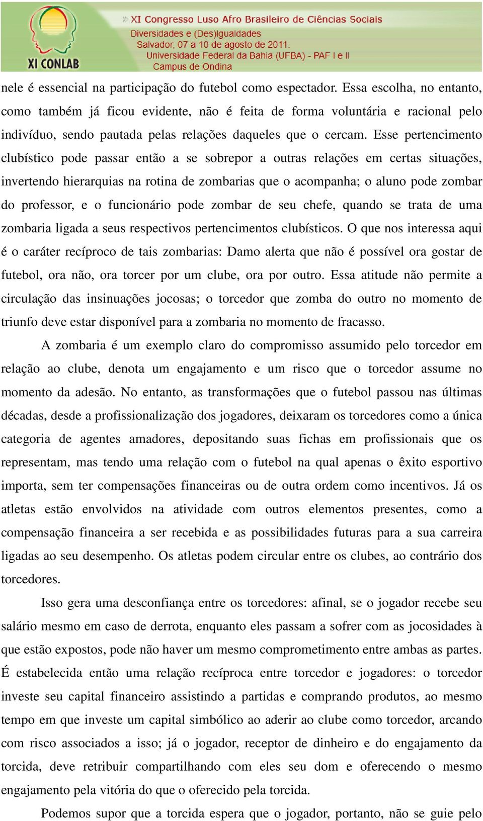 Esse pertencimento clubístico pode passar então a se sobrepor a outras relações em certas situações, invertendo hierarquias na rotina de zombarias que o acompanha; o aluno pode zombar do professor, e