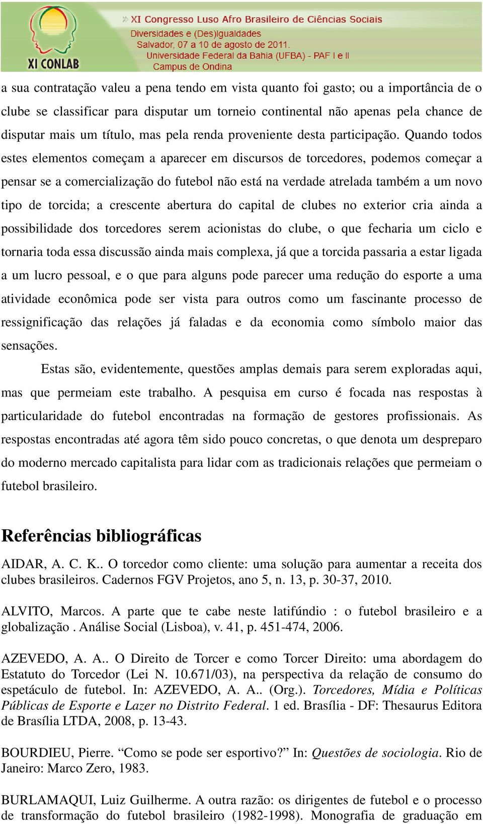 Quando todos estes elementos começam a aparecer em discursos de torcedores, podemos começar a pensar se a comercialização do futebol não está na verdade atrelada também a um novo tipo de torcida; a