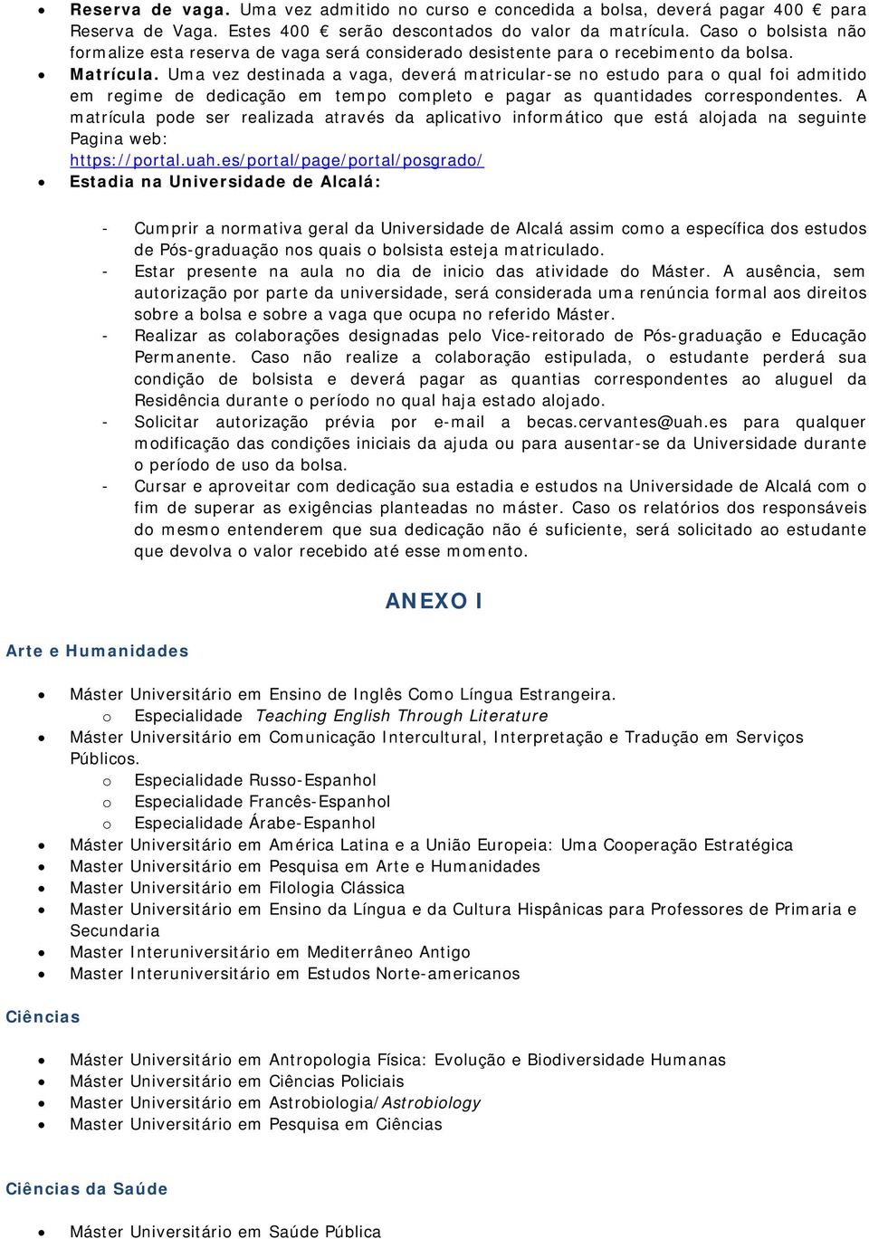 Uma vez destinada a vaga, deverá matricular-se no estudo para o qual foi admitido em regime de dedicação em tempo completo e pagar as quantidades correspondentes.