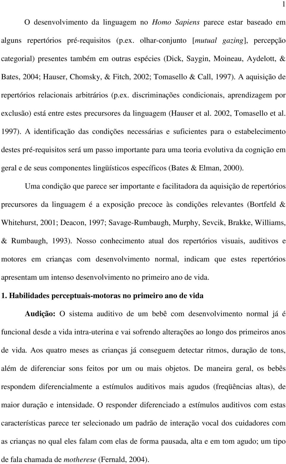 A aquisição de repertórios relacionais arbitrários (p.ex. discriminações condicionais, aprendizagem por exclusão) está entre estes precursores da linguagem (Hauser et al. 2002, Tomasello et al. 1997).