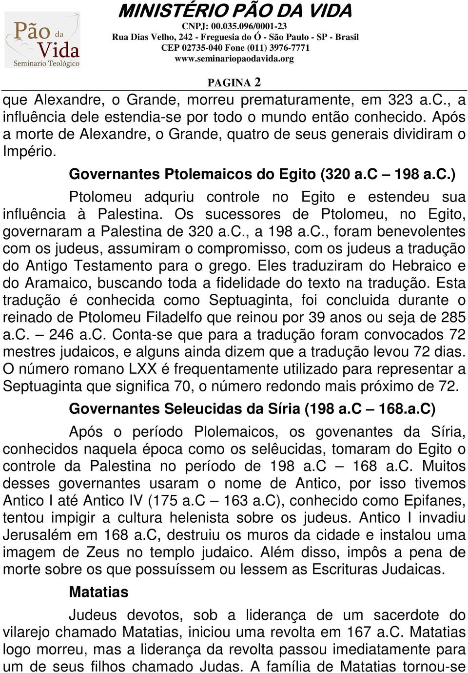 Os sucessores de Ptolomeu, no Egito, governaram a Palestina de 320 a.c., a 198 a.c., foram benevolentes com os judeus, assumiram o compromisso, com os judeus a tradução do Antigo Testamento para o grego.