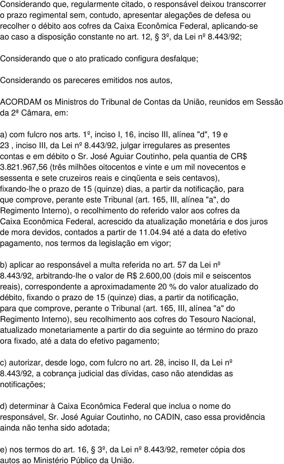 443/92; Considerando que o ato praticado configura desfalque; Considerando os pareceres emitidos nos autos, ACORDAM os Ministros do Tribunal de Contas da União, reunidos em Sessão da 2ª Câmara, em: