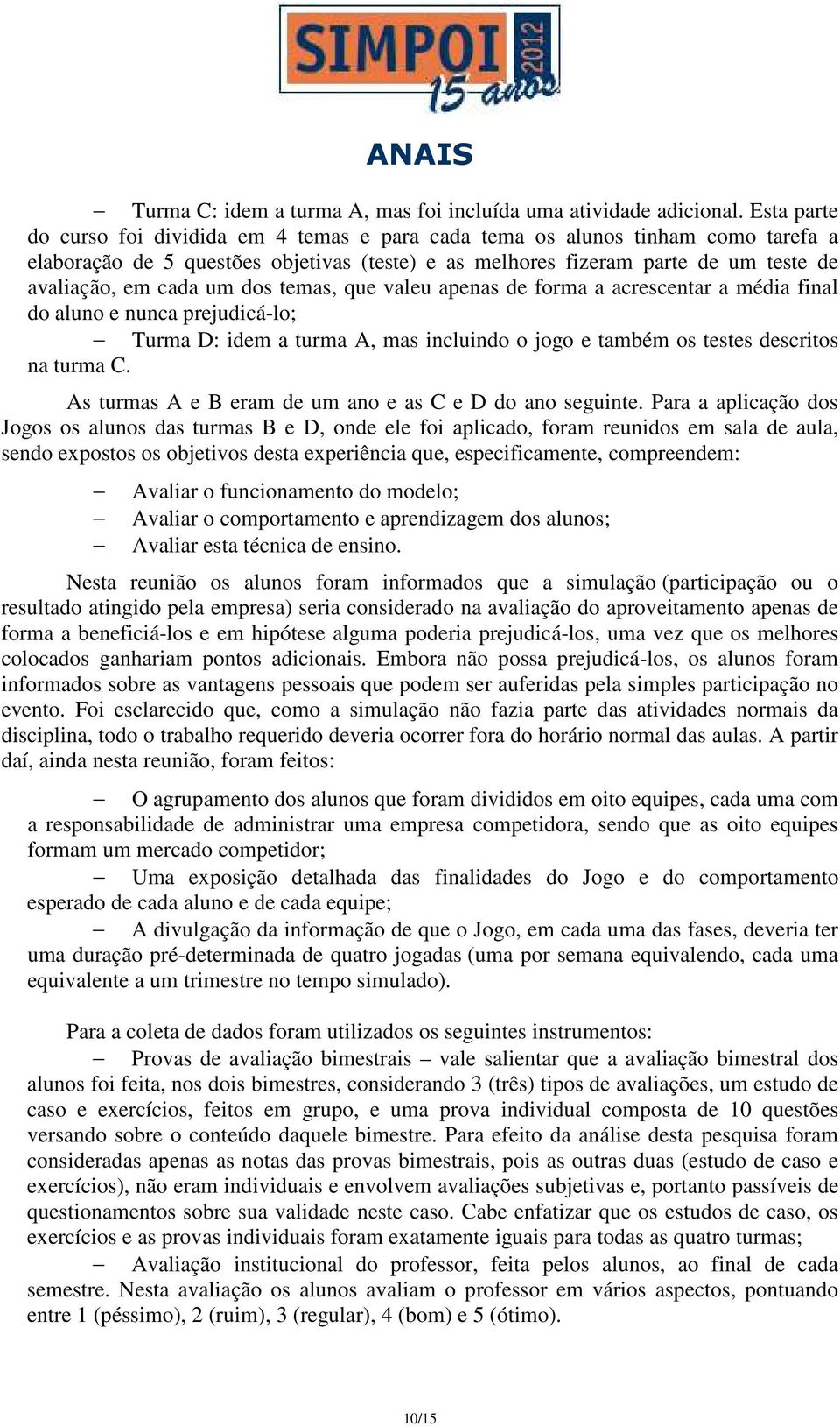 dos temas, que valeu apenas de forma a acrescentar a média final do aluno e nunca prejudicá-lo; Turma D: idem a turma A, mas incluindo o jogo e também os testes descritos na turma C.