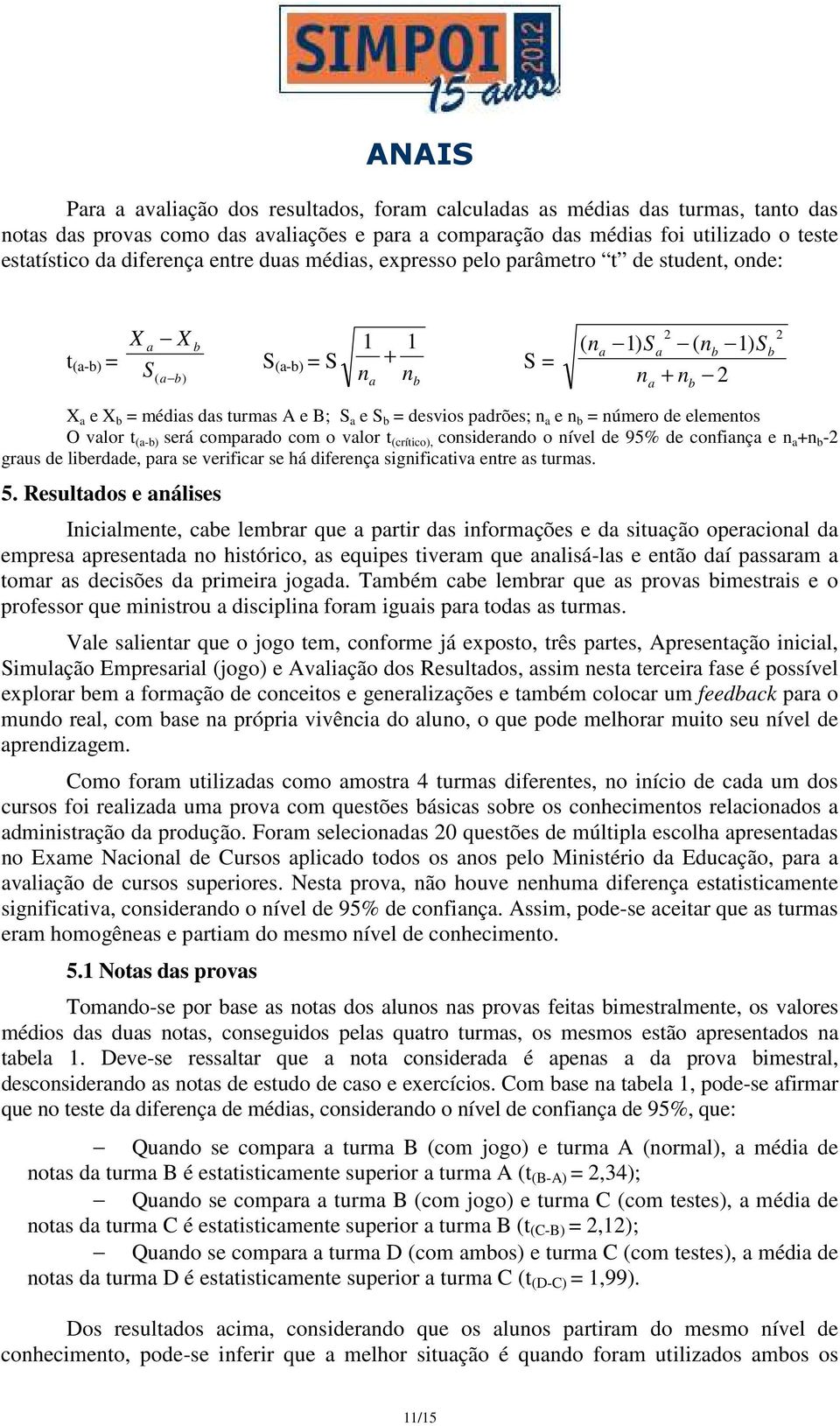 a e S b = desvios padrões; n a e n b = número de elementos O valor t (a-b) será comparado com o valor t (crítico), considerando o nível de 95% de confiança e n a +n b -2 graus de liberdade, para se