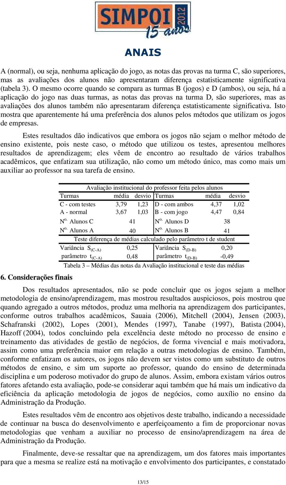 não apresentaram diferença estatisticamente significativa. Isto mostra que aparentemente há uma preferência dos alunos pelos métodos que utilizam os jogos de empresas.