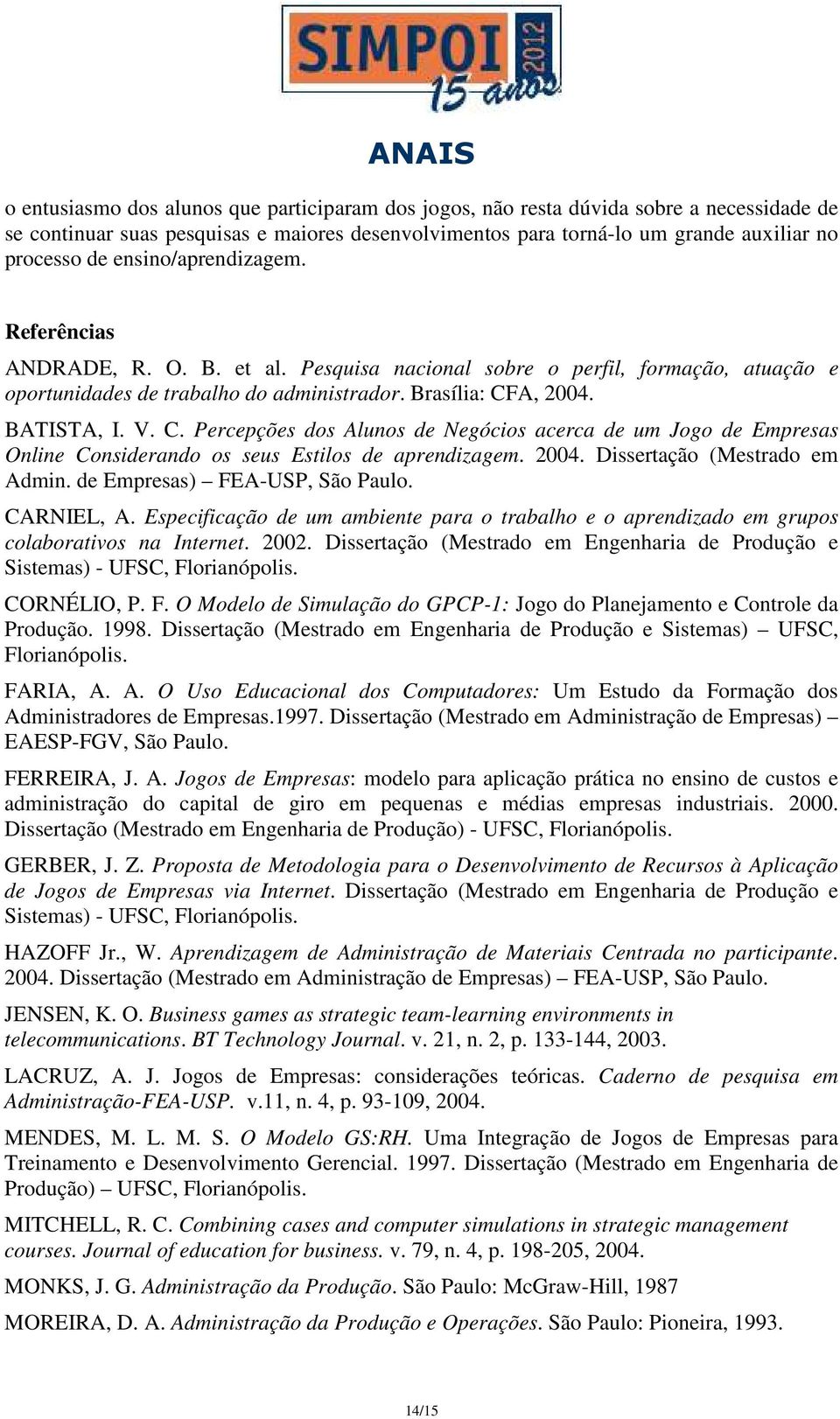 A, 2004. BATISTA, I. V. C. Percepções dos Alunos de Negócios acerca de um Jogo de Empresas Online Considerando os seus Estilos de aprendizagem. 2004. Dissertação (Mestrado em Admin.