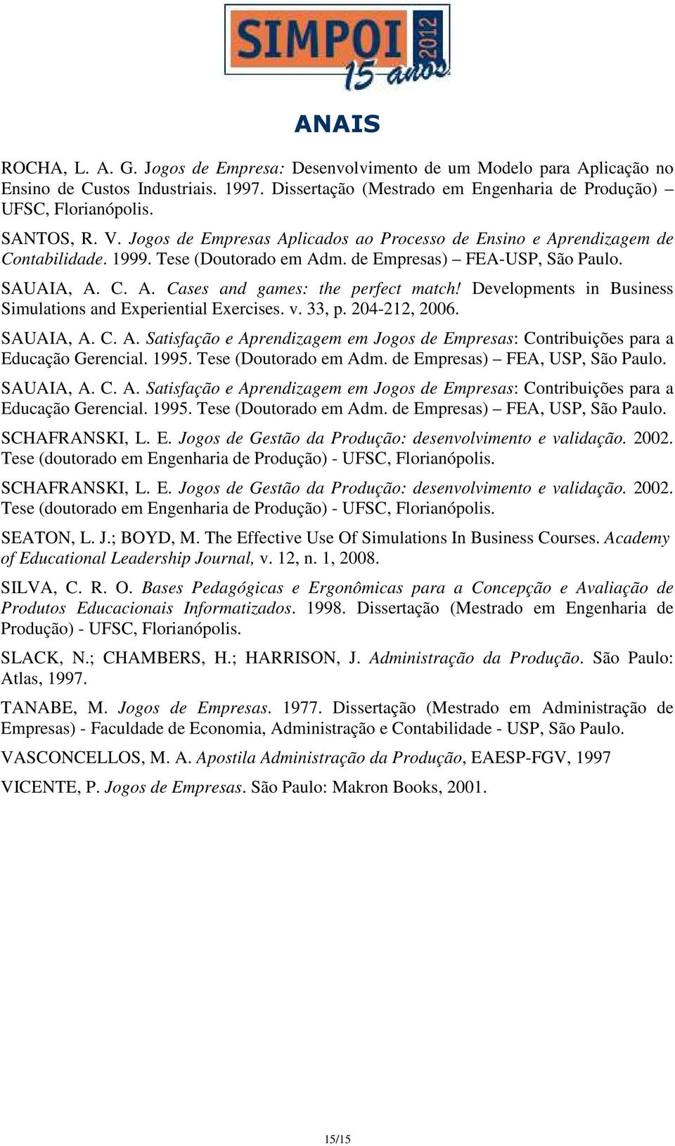 Developments in Business Simulations and Experiential Exercises. v. 33, p. 204-212, 2006. SAUAIA, A. C. A. Satisfação e Aprendizagem em Jogos de Empresas: Contribuições para a Educação Gerencial.