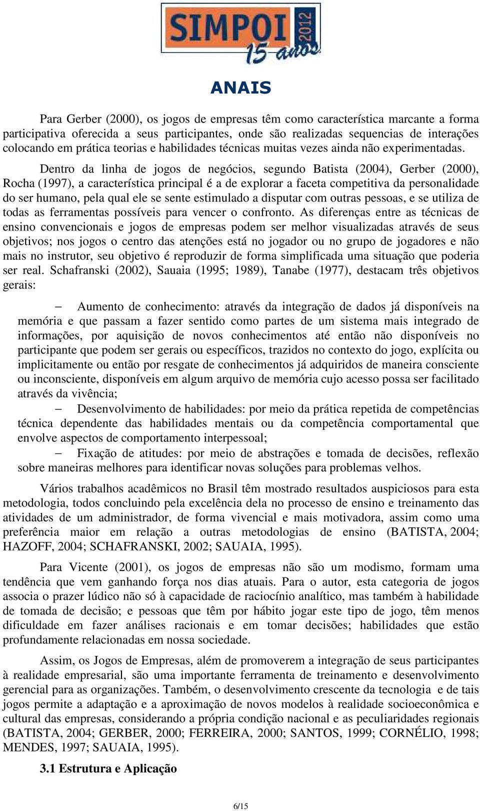 Dentro da linha de jogos de negócios, segundo Batista (2004), Gerber (2000), Rocha (1997), a característica principal é a de explorar a faceta competitiva da personalidade do ser humano, pela qual