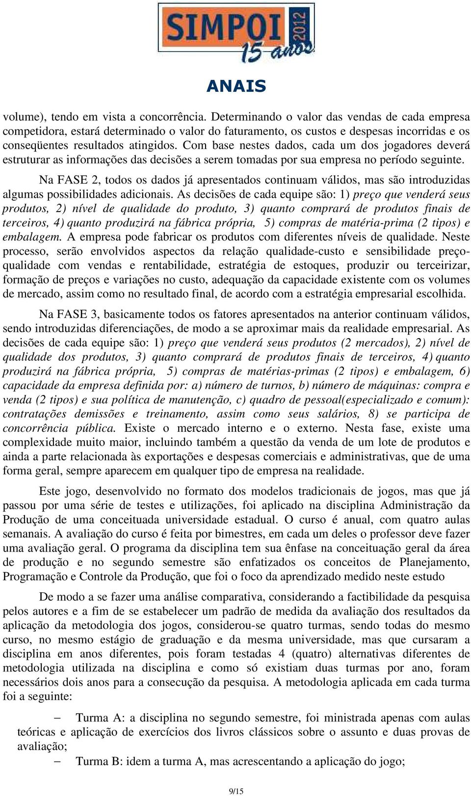 Com base nestes dados, cada um dos jogadores deverá estruturar as informações das decisões a serem tomadas por sua empresa no período seguinte.