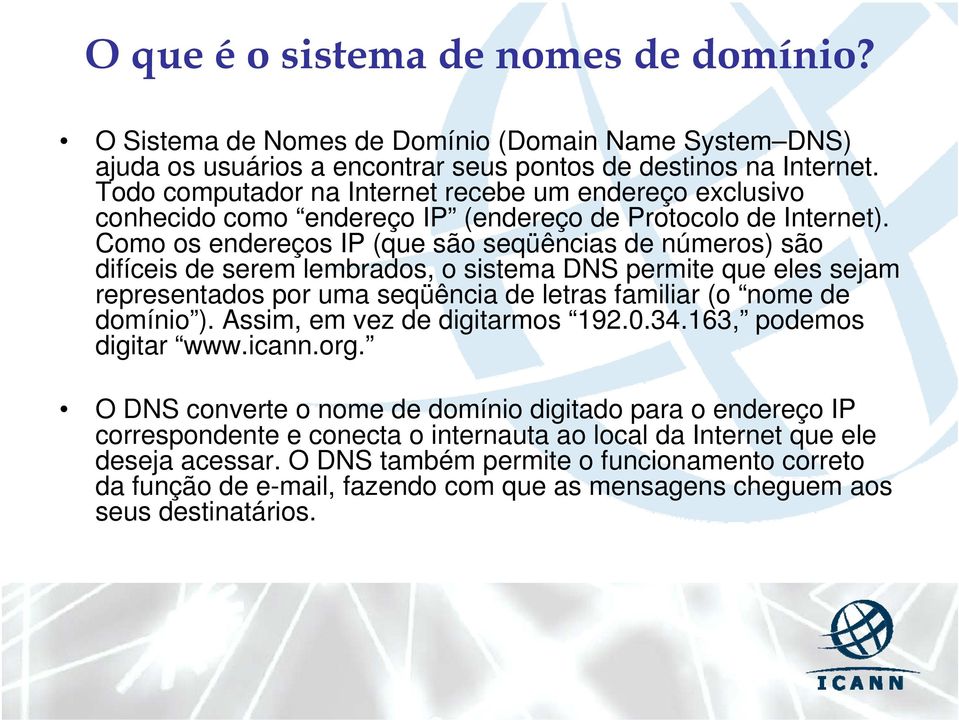 Como os endereços IP (que são seqüências de números) são difíceis de serem lembrados, o sistema DNS permite que eles sejam representados por uma seqüência de letras familiar (o nome de domínio ).