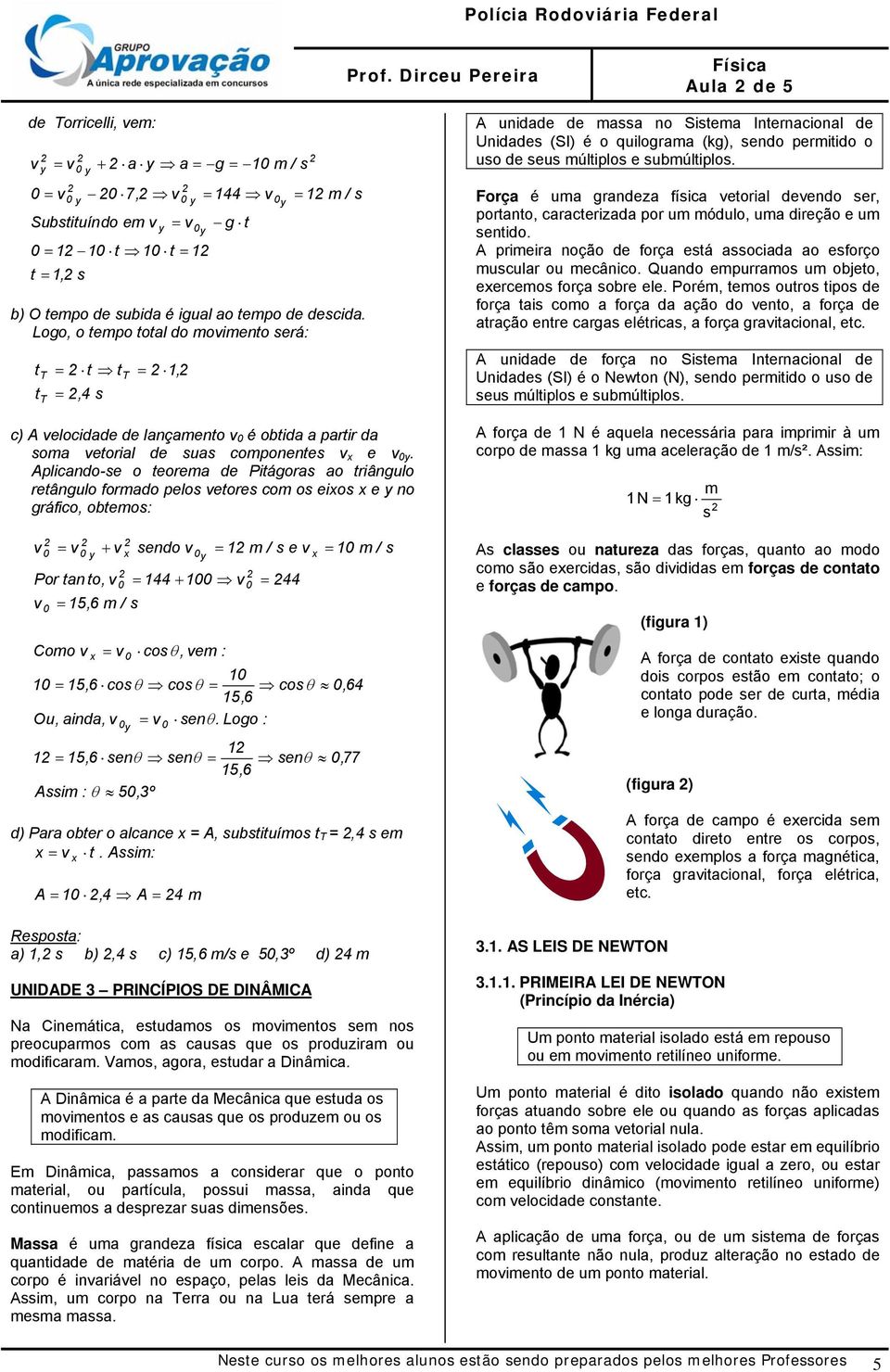 Logo, o tempo total do moimento seá: t t T T = t t =,4 s T = 1, c) elocidade de lançamento é obtida a pati da soma etoial de suas componentes e.