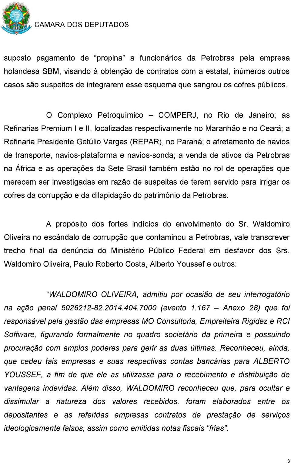 O Complexo Petroquímico COMPERJ, no Rio de Janeiro; as Refinarias Premium I e II, localizadas respectivamente no Maranhão e no Ceará; a Refinaria Presidente Getúlio Vargas (REPAR), no Paraná; o