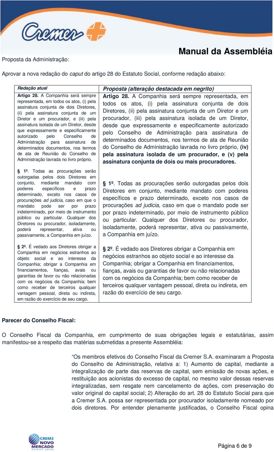 um Diretor, desde que expressamente e especificamente autorizado pelo Conselho de Administração para assinatura de determinados documentos, nos termos de ata de Reunião do Conselho de Administração