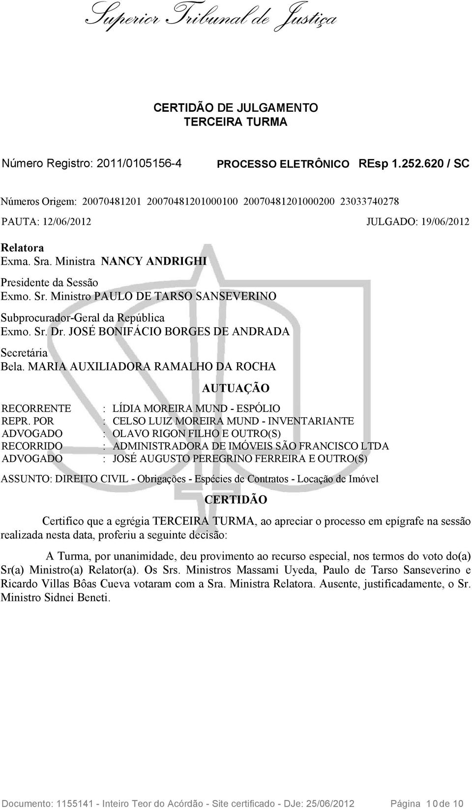 . Ministra NANCY ANDRIGHI Presidente da Sessão Exmo. Sr. Ministro PAULO DE TARSO SANSEVERINO Subprocurador-Geral da República Exmo. Sr. Dr. JOSÉ BONIFÁCIO BORGES DE ANDRADA Secretária Bela.