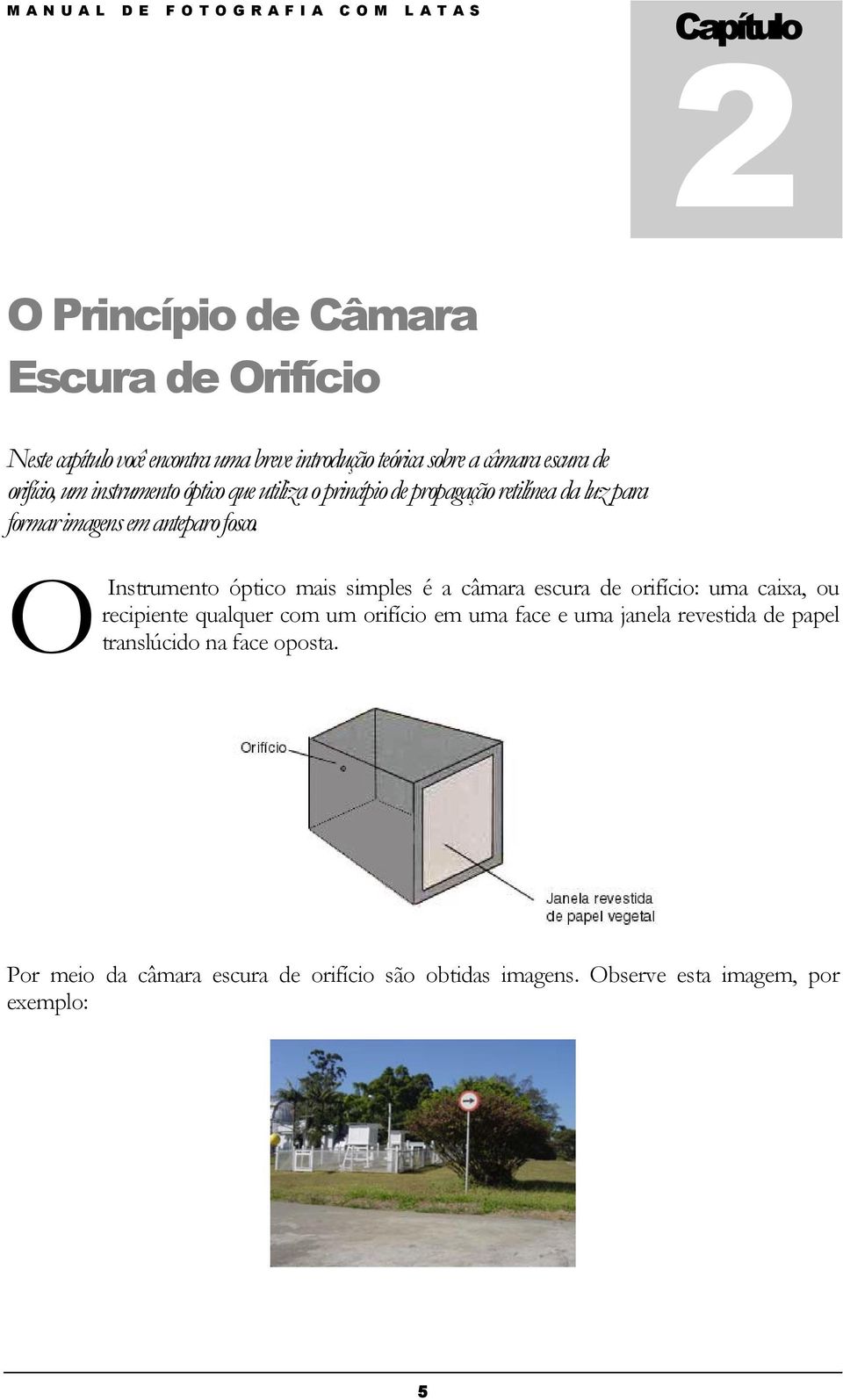 O Instrumento óptico mais simples é a câmara escura de orifício: uma caixa, ou recipiente qualquer com um orifício em uma face e uma