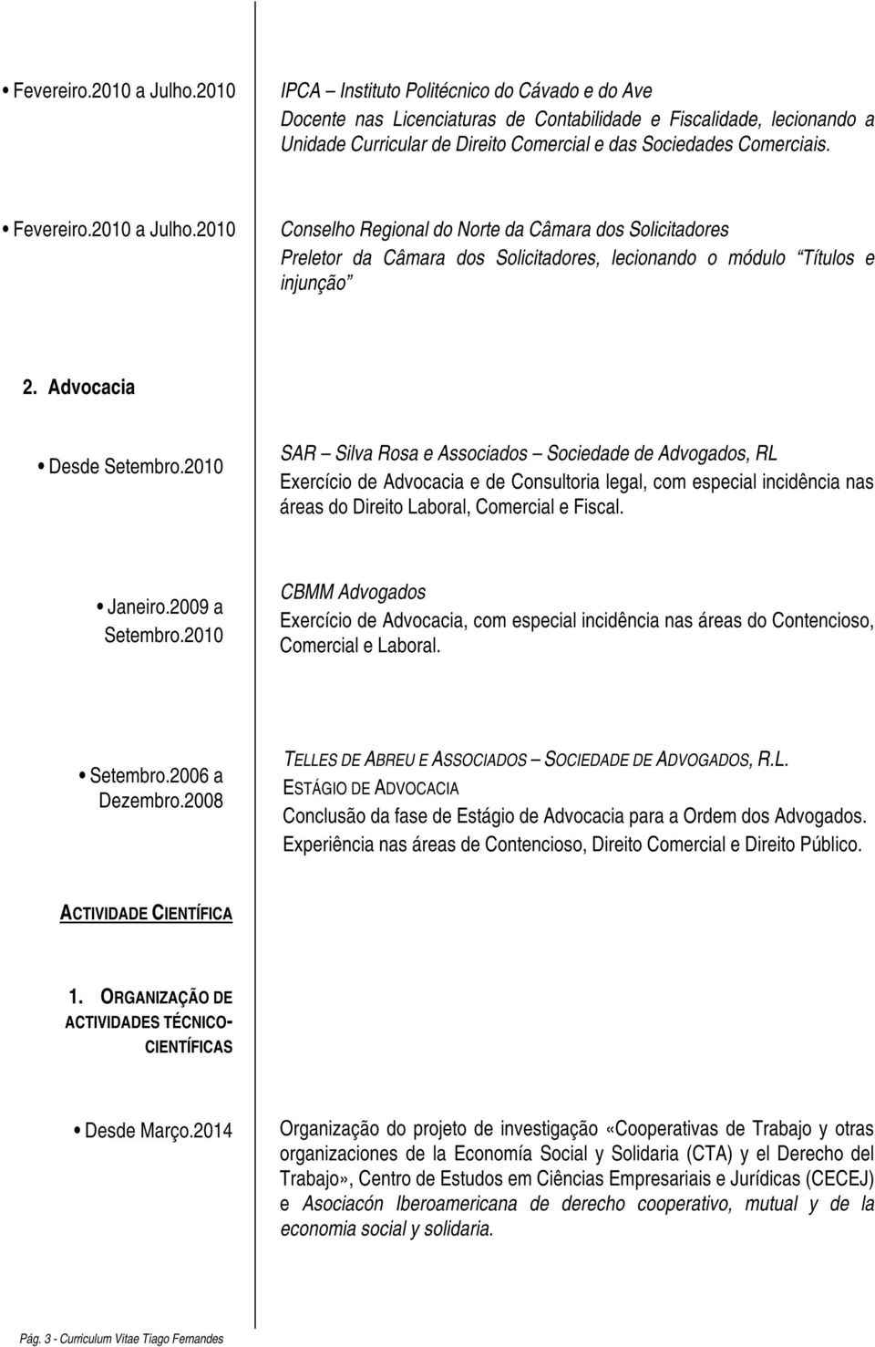 2010 Conselho Regional do Norte da Câmara dos Solicitadores Preletor da Câmara dos Solicitadores, lecionando o módulo Títulos e injunção 2. Advocacia Desde Setembro.