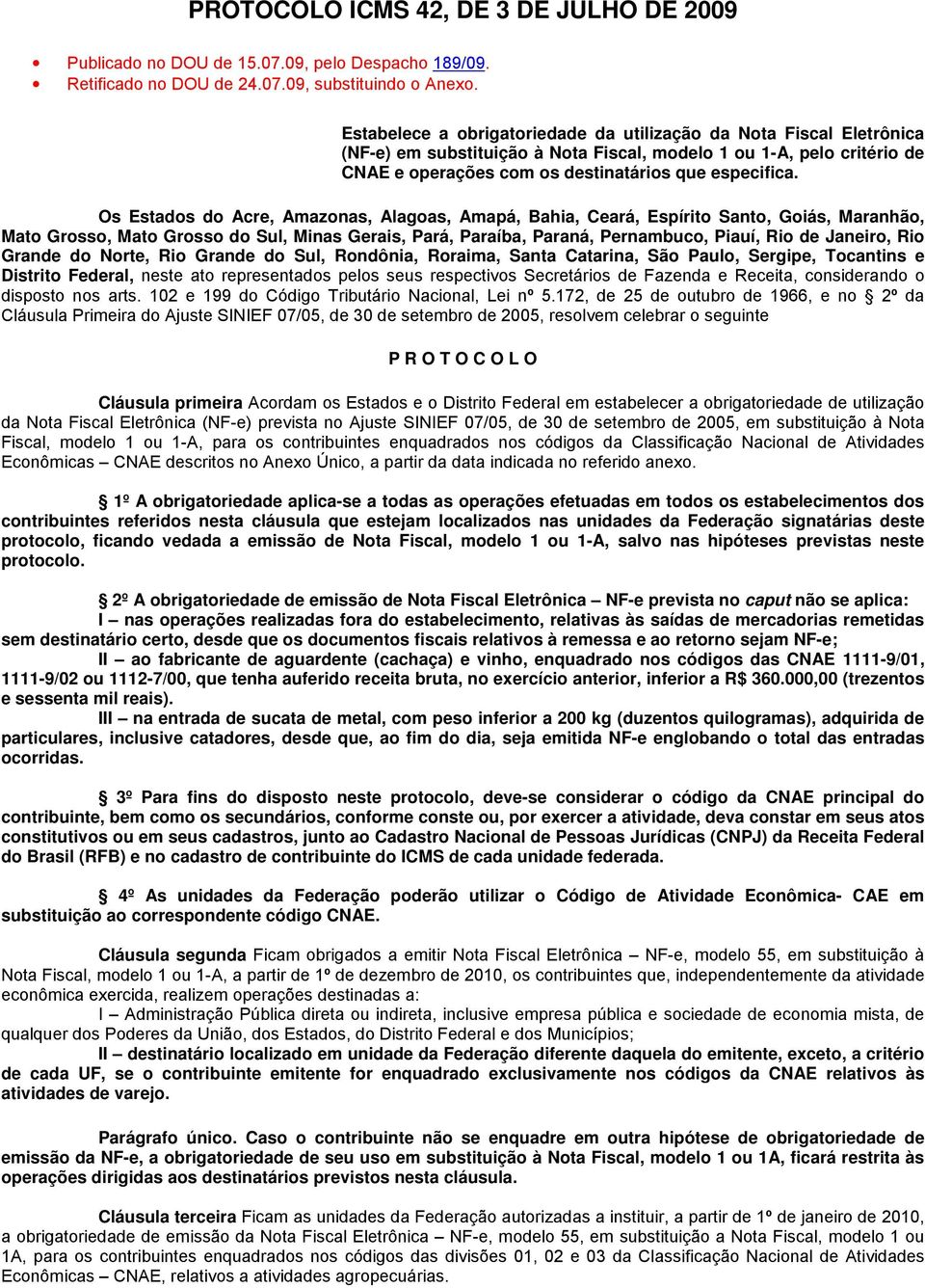 Os Estados do Acre, Amazonas, Alagoas, Amapá, Bahia, Ceará, Espírito Santo, Goiás, Maranhão, Mato Grosso, Mato Grosso do Sul, Minas Gerais, Pará, Paraíba, Paraná, Pernambuco, Piauí, Rio de Janeiro,