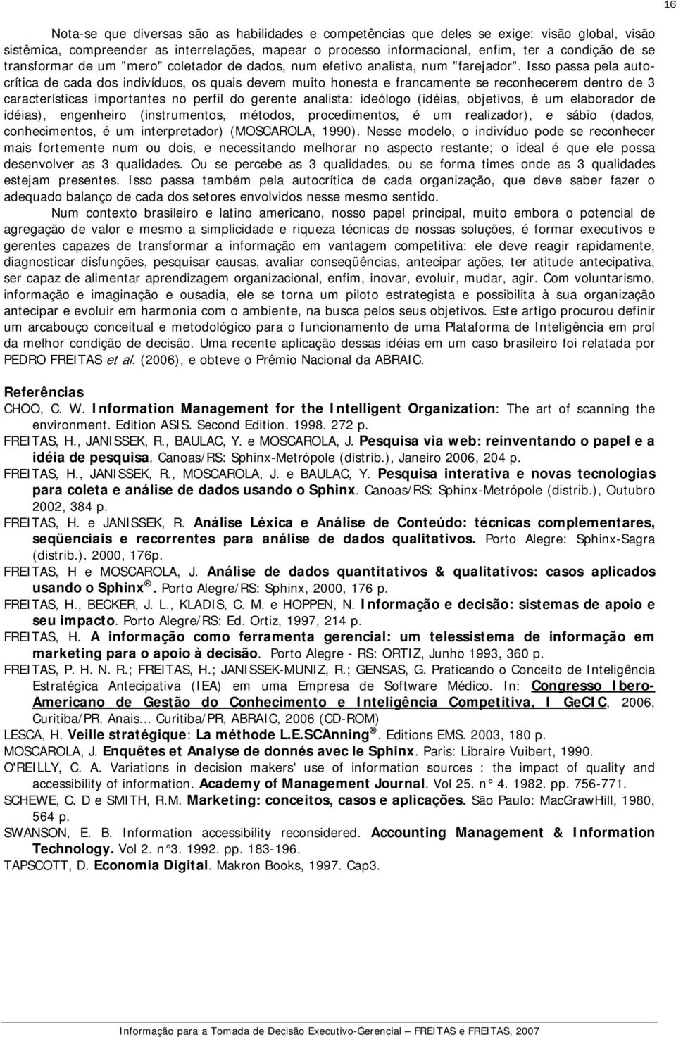 Isso passa pela autocrítica de cada dos indivíduos, os quais devem muito honesta e francamente se reconhecerem dentro de 3 características importantes no perfil do gerente analista: ideólogo (idéias,