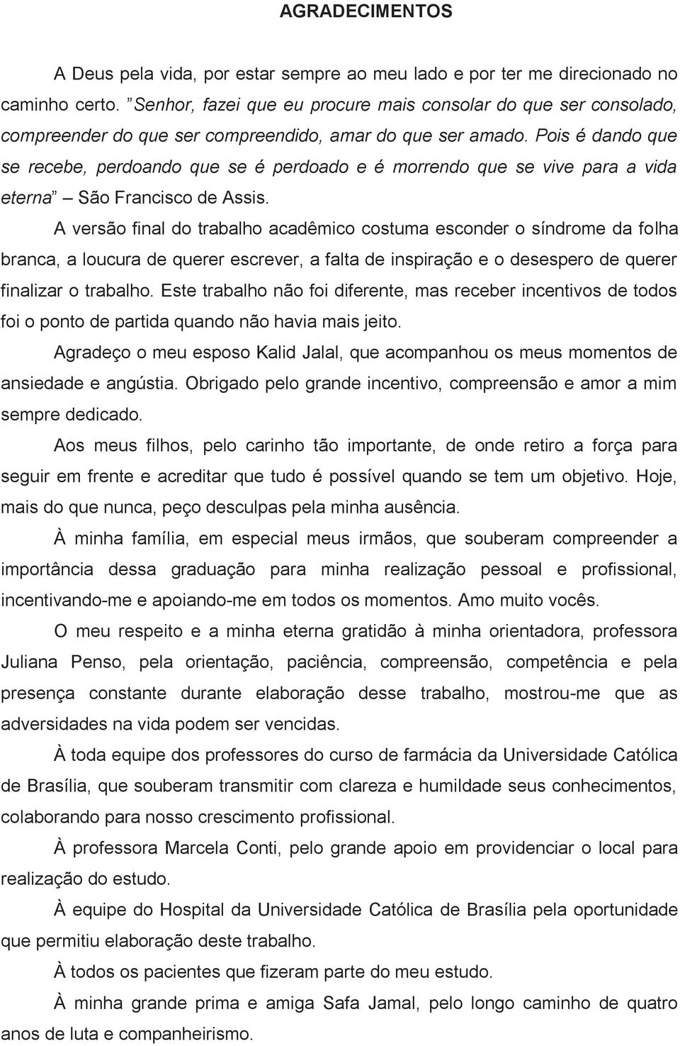 Pois é dando que se recebe, perdoando que se é perdoado e é morrendo que se vive para a vida eterna São Francisco de Assis.