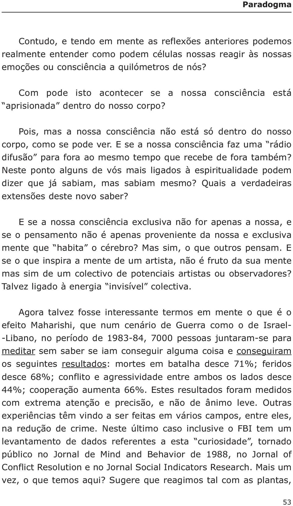 E se a nossa consciência faz uma rádio difusão para fora ao mesmo tempo que recebe de fora também? Neste ponto alguns de vós mais ligados à espiritualidade podem dizer que já sabiam, mas sabiam mesmo?