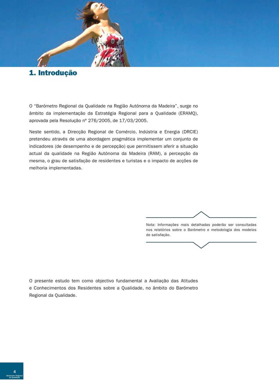 permitissem aferir a situação actual da qualidade na Região Autónoma da Madeira (RAM), a percepção da mesma, o grau de satisfação de residentes e turistas e o impacto de acções de melhoria