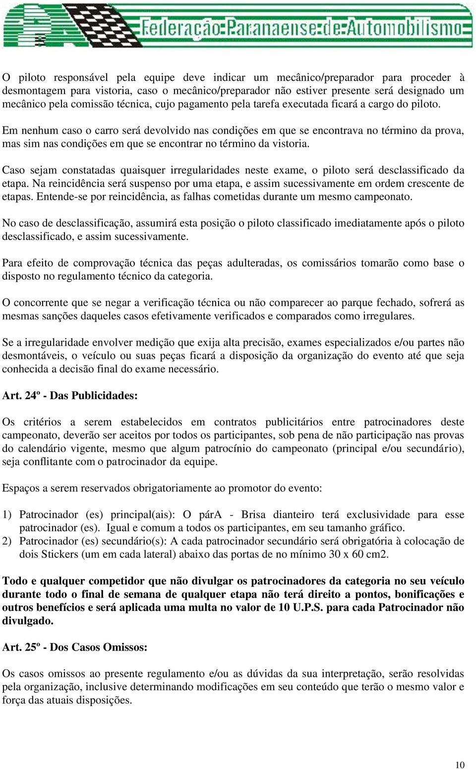 Em nenhum caso o carro será devolvido nas condições em que se encontrava no término da prova, mas sim nas condições em que se encontrar no término da vistoria.