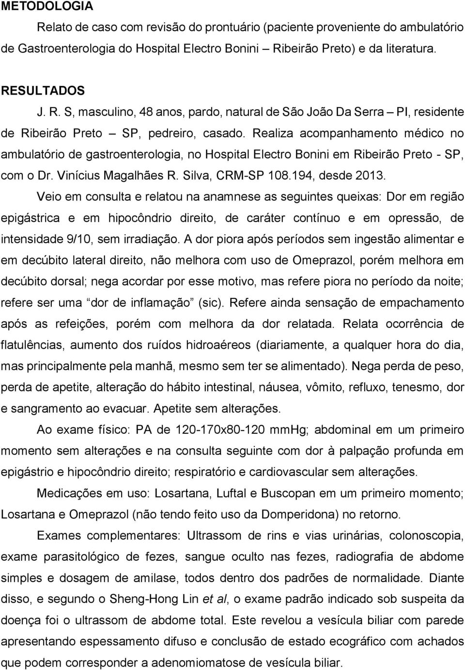 Veio em consulta e relatou na anamnese as seguintes queixas: Dor em região epigástrica e em hipocôndrio direito, de caráter contínuo e em opressão, de intensidade 9/10, sem irradiação.