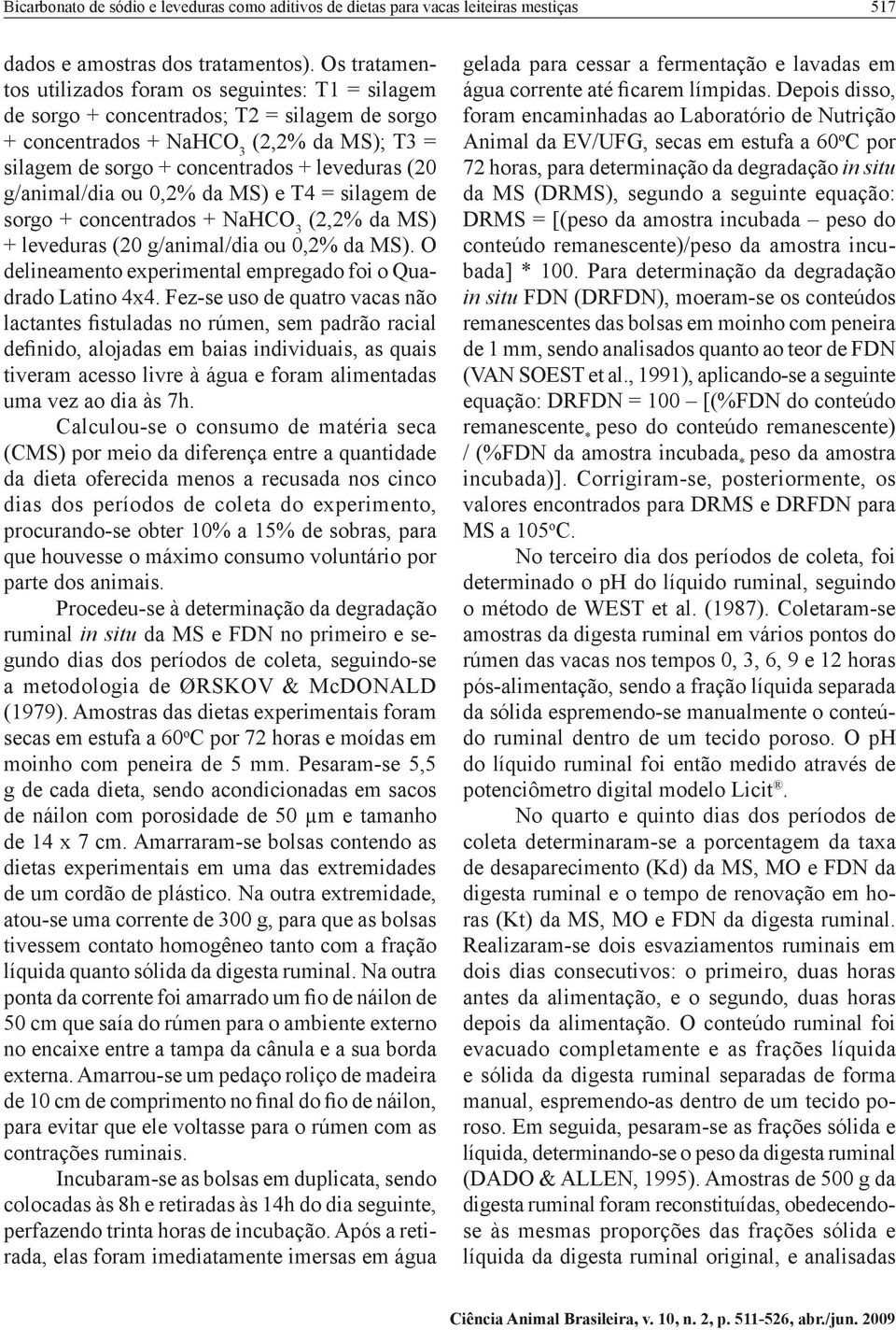 da MS) e T4 = silagem de sorgo + concentrados + (2,2% da MS) (20 g/animal/dia ou 0,2% da MS). O delineamento experimental empregado foi o Quadrado Latino 4x4.