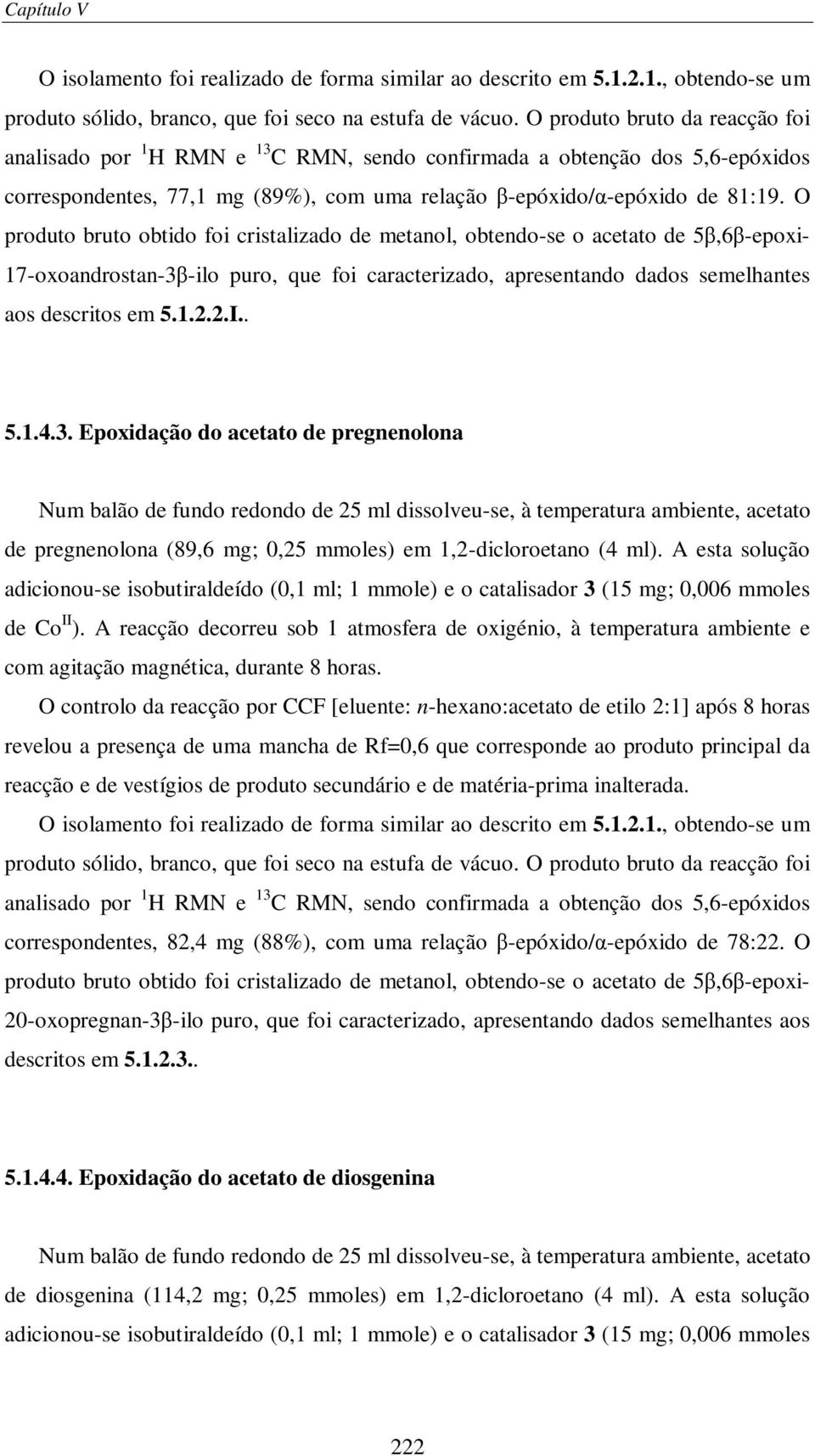 O produto bruto obtido foi cristalizado de metanol, obtendo-se o acetato de 5,6-epoxi- 17-oxoandrostan-3-ilo puro, que foi caracterizado, apresentando dados semelhantes aos descritos em 5.1.2.2.I.. 5.1.4.