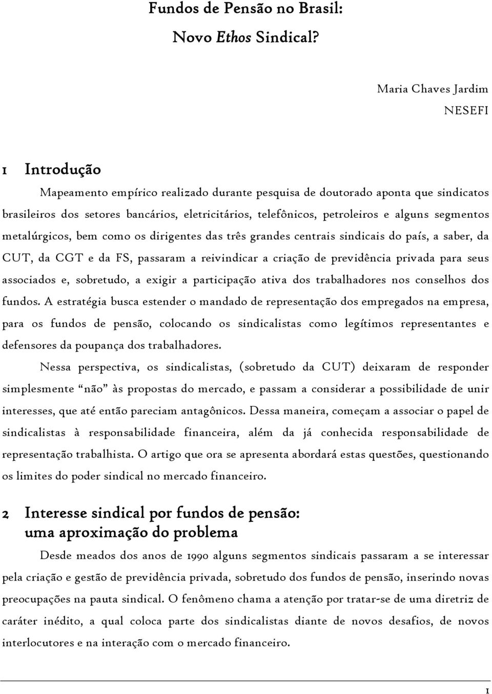 alguns segmentos metalúrgicos, bem como os dirigentes das três grandes centrais sindicais do país, a saber, da CUT, da CGT e da FS, passaram a reivindicar a criação de previdência privada para seus