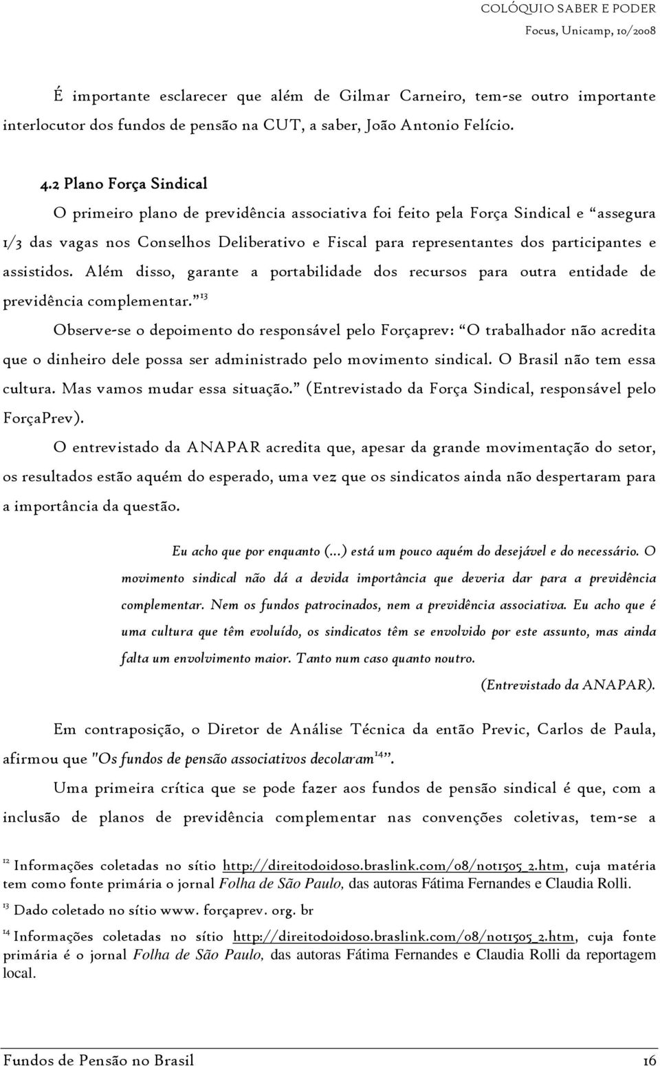 assistidos. Além disso, garante a portabilidade dos recursos para outra entidade de previdência complementar.