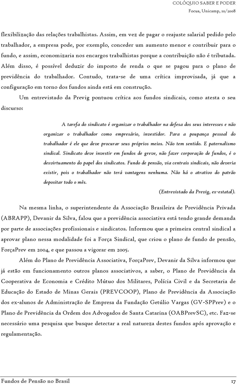 porque a contribuição não é tributada. Além disso, é possível deduzir do imposto de renda o que se pagou para o plano de previdência do trabalhador.