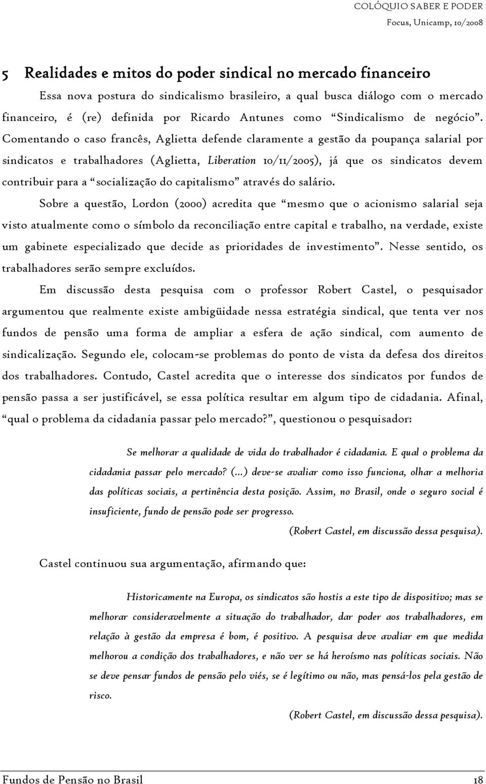 Comentando o caso francês, Aglietta defende claramente a gestão da poupança salarial por sindicatos e trabalhadores (Aglietta, Liberation 10/11/2005), já que os sindicatos devem contribuir para a