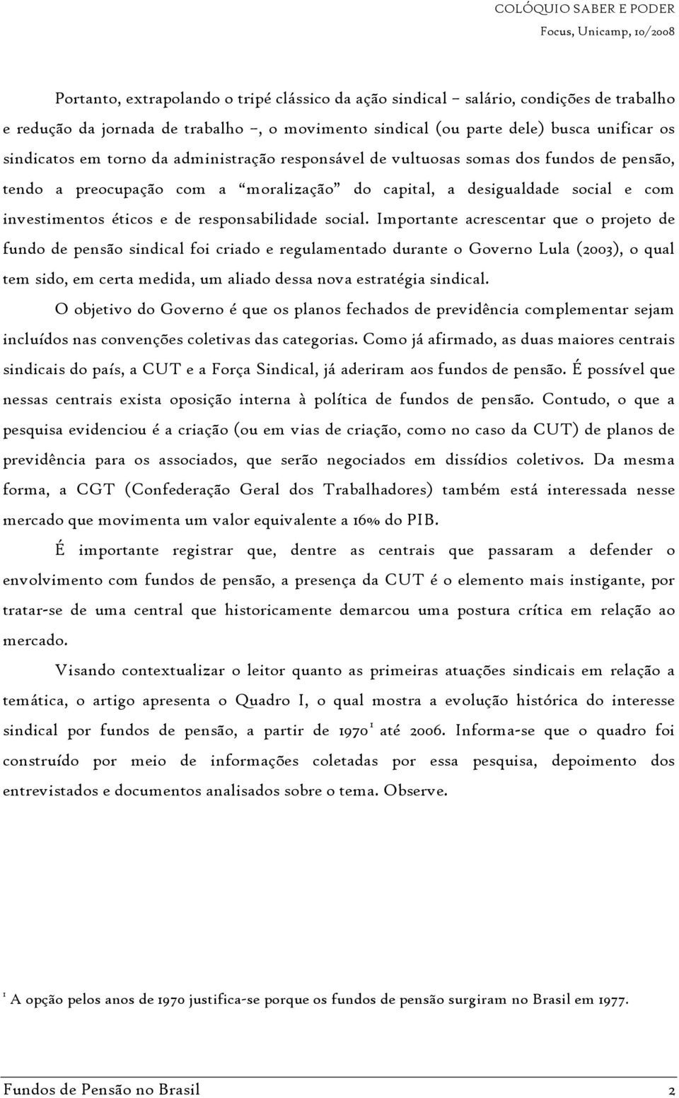 Importante acrescentar que o projeto de fundo de pensão sindical foi criado e regulamentado durante o Governo Lula (2003), o qual tem sido, em certa medida, um aliado dessa nova estratégia sindical.