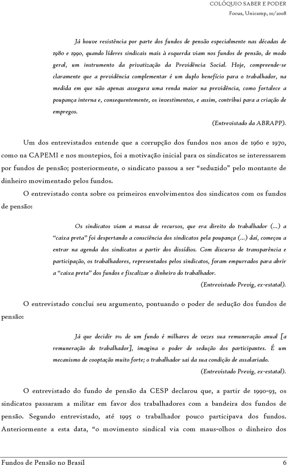 Hoje, compreende-se claramente que a previdência complementar é um duplo benefício para o trabalhador, na medida em que não apenas assegura uma renda maior na previdência, como fortalece a poupança