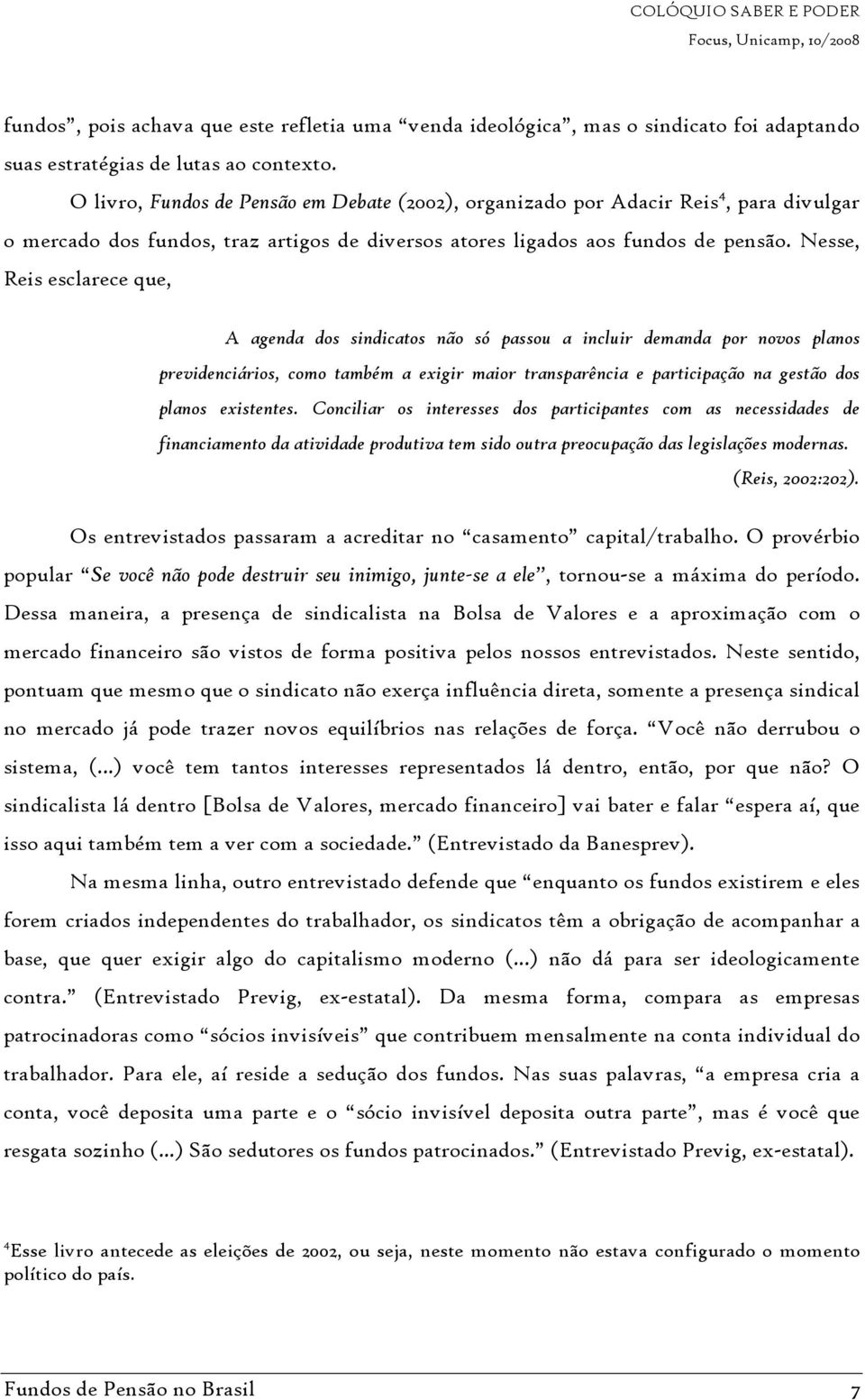 Nesse, Reis esclarece que, A agenda dos sindicatos não só passou a incluir demanda por novos planos previdenciários, como também a exigir maior transparência e participação na gestão dos planos