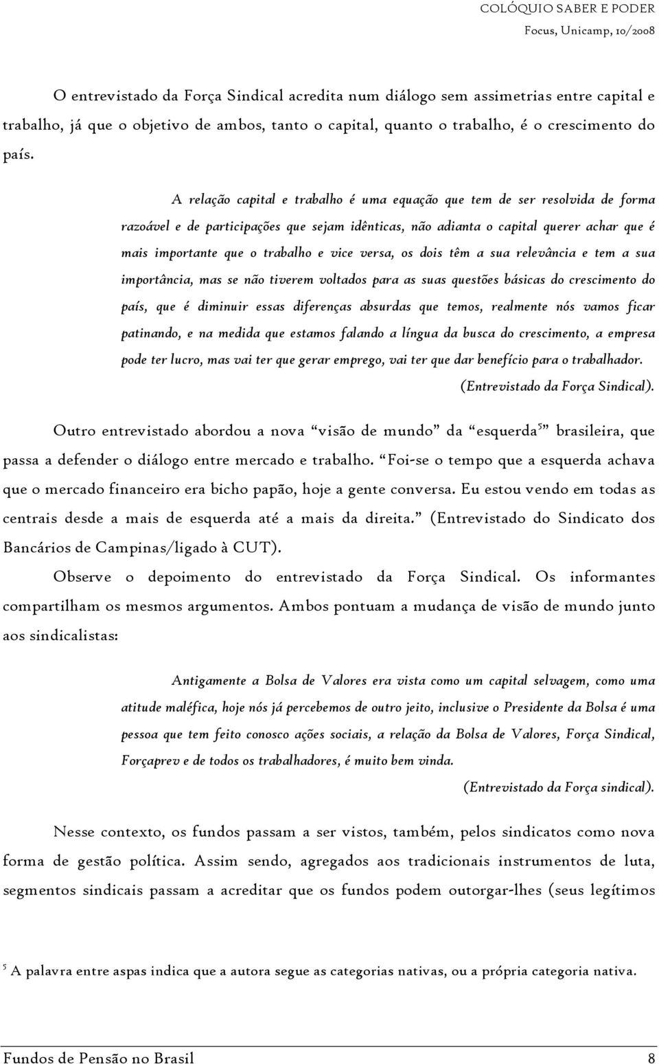 vice versa, os dois têm a sua relevância e tem a sua importância, mas se não tiverem voltados para as suas questões básicas do crescimento do país, que é diminuir essas diferenças absurdas que temos,