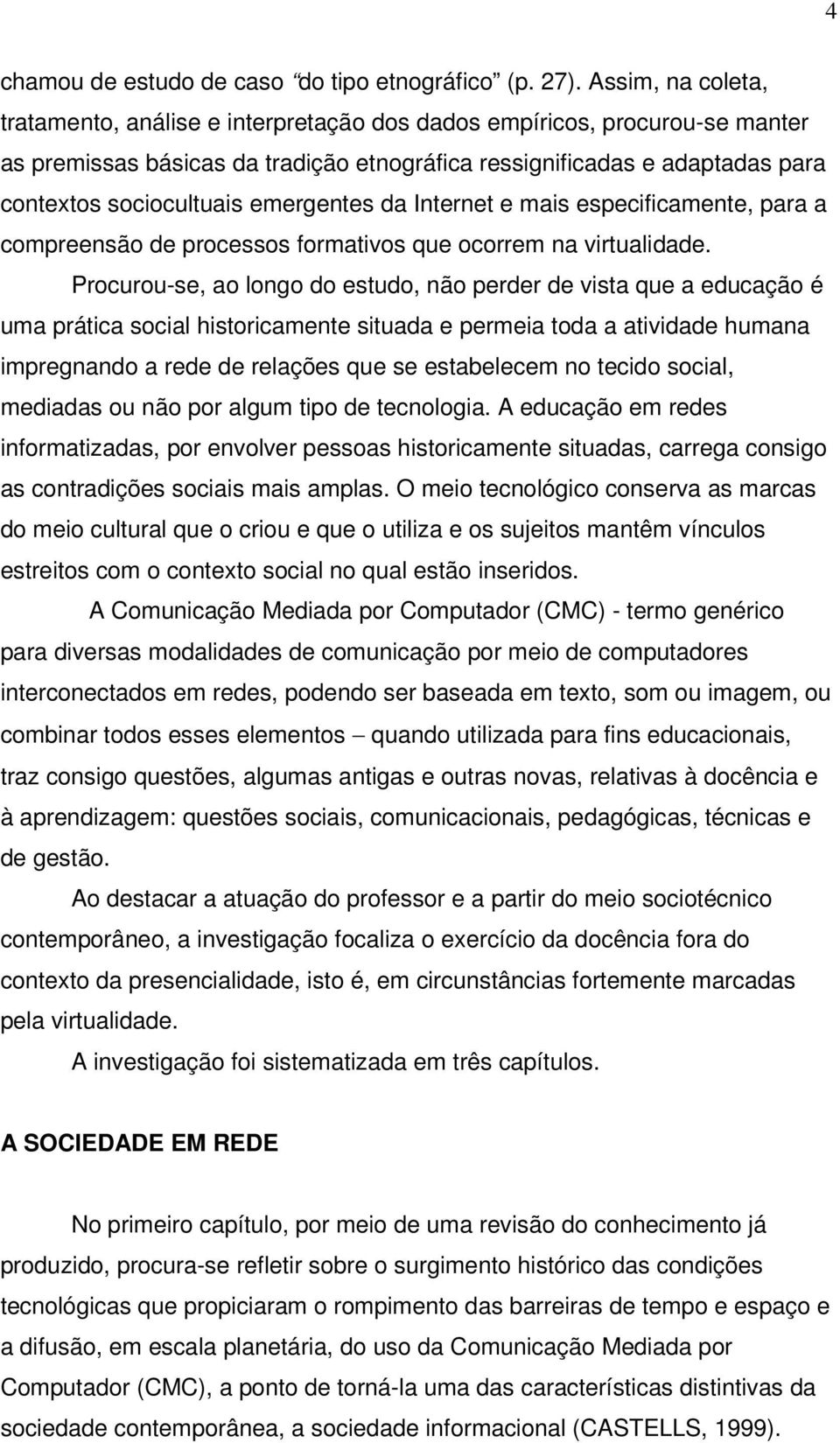 emergentes da Internet e mais especificamente, para a compreensão de processos formativos que ocorrem na virtualidade.