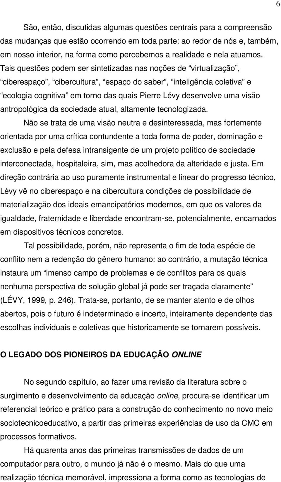 Tais questões podem ser sintetizadas nas noções de virtualização, ciberespaço, cibercultura, espaço do saber, inteligência coletiva e ecologia cognitiva em torno das quais Pierre Lévy desenvolve uma