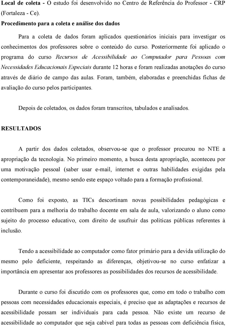 Posteriormente foi aplicado o programa do curso Recursos de Acessibilidade ao Computador para Pessoas com Necessidades Educacionais Especiais durante 12 horas e foram realizadas anotações do curso